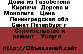 Дома из Газобетона, Кирпича, Дерева и Монолита › Цена ­ 10 000 - Ленинградская обл., Санкт-Петербург г. Строительство и ремонт » Услуги   